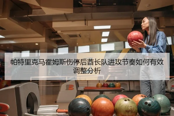 pa-te-li-ke-ma-huo-mu-si-shang-ting-hou-qiu-zhang-dui-jin-gong-jie-zou-ru-he-you-xiao-tiao-zheng-fen-xi-2-366.jpg